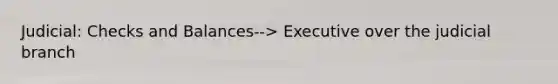 Judicial: Checks and Balances--> Executive over the judicial branch