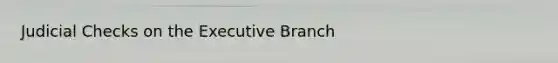 Judicial Checks on the Executive Branch