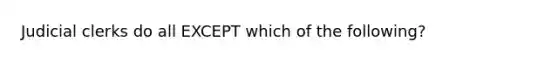 Judicial clerks do all EXCEPT which of the following?