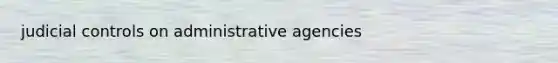 judicial controls on administrative agencies