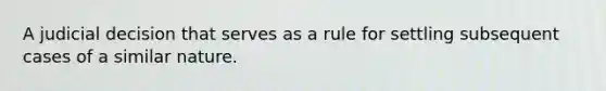 A judicial decision that serves as a rule for settling subsequent cases of a similar nature.