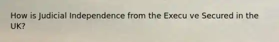 How is Judicial Independence from the Execu ve Secured in the UK?