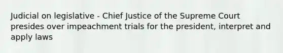 Judicial on legislative - Chief Justice of the Supreme Court presides over impeachment trials for the president, interpret and apply laws