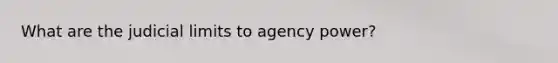 What are the judicial limits to agency power?