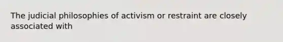 The judicial philosophies of activism or restraint are closely associated with