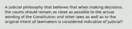 A judicial philosophy that believes that when making decisions, the courts should remain as close as possible to the actual wording of the Constitution and other laws as well as to the original intent of lawmakers is considered indicative of judicial?