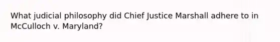 What judicial philosophy did Chief Justice Marshall adhere to in McCulloch v. Maryland?