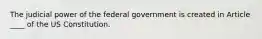 The judicial power of the federal government is created in Article ____ of the US Constitution.