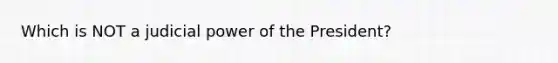 Which is NOT a judicial power of the President?