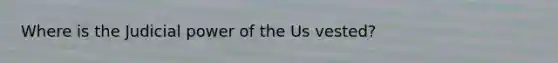 Where is the Judicial power of the Us vested?