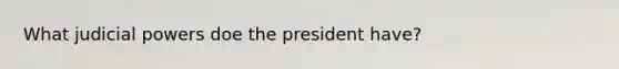 What judicial powers doe the president have?