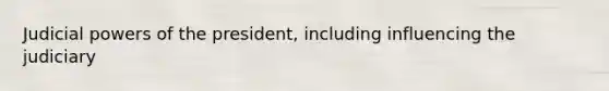 Judicial powers of the president, including influencing the judiciary