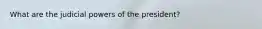 What are the judicial powers of the president?