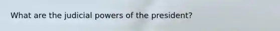 What are the judicial powers of the president?