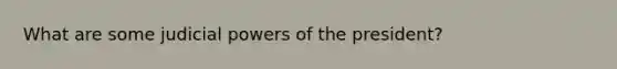 What are some <a href='https://www.questionai.com/knowledge/ksTmPSjHjx-judicial-power' class='anchor-knowledge'>judicial power</a>s of the president?