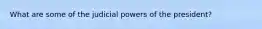 What are some of the judicial powers of the president?