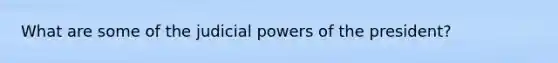 What are some of the judicial powers of the president?