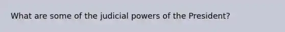 What are some of the judicial powers of the President?