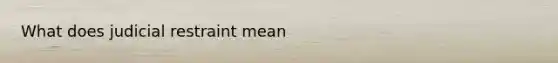 What does judicial restraint mean