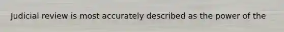 Judicial review is most accurately described as the power of the