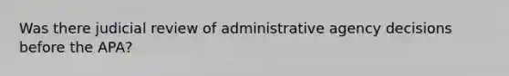 Was there judicial review of administrative agency decisions before the APA?