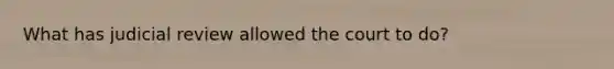 What has judicial review allowed the court to do?