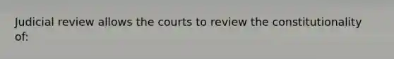 Judicial review allows the courts to review the constitutionality of: