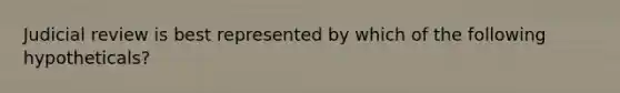 Judicial review is best represented by which of the following hypotheticals?