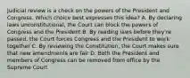 Judicial review is a check on the powers of the President and Congress. Which choice best expresses this idea? A. By declaring laws unconstitutional, the Court can block the powers of Congress and the President B. By reading laws before they're passed, the Court forces Congress and the President to work together C. By reviewing the Constitution, the Court makes sure that new amendments are fair D. Both the President and members of Congress can be removed from office by the Supreme Court