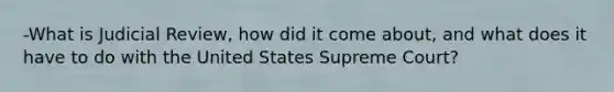 -What is Judicial Review, how did it come about, and what does it have to do with the United States Supreme Court?