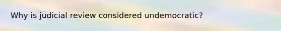 Why is judicial review considered undemocratic?