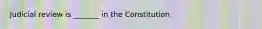 Judicial review is _______ in the Constitution