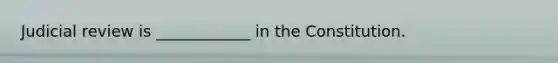 Judicial review is ____________ in the Constitution.