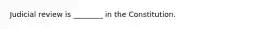 Judicial review is ________ in the Constitution.