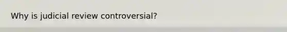 Why is judicial review controversial?