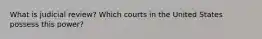 What is judicial review? Which courts in the United States possess this power?