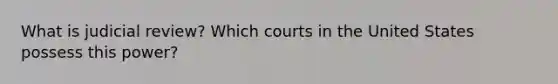 What is judicial review? Which courts in the United States possess this power?