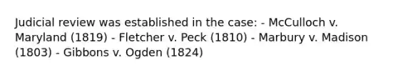 Judicial review was established in the case: - McCulloch v. Maryland (1819) - Fletcher v. Peck (1810) - Marbury v. Madison (1803) - Gibbons v. Ogden (1824)