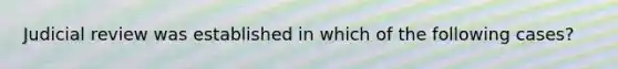 Judicial review was established in which of the following cases?