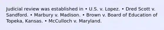 Judicial review was established in • U.S. v. Lopez. • Dred Scott v. Sandford. • Marbury v. Madison. • Brown v. Board of Education of Topeka, Kansas. • McCulloch v. Maryland.