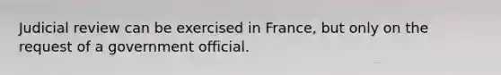 Judicial review can be exercised in France, but only on the request of a government official.