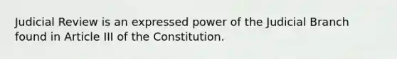 Judicial Review is an expressed power of the Judicial Branch found in Article III of the Constitution.