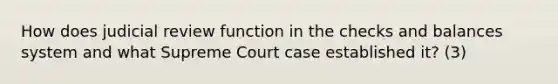 How does judicial review function in the checks and balances system and what Supreme Court case established it? (3)