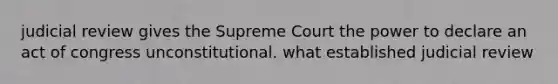 judicial review gives the Supreme Court the power to declare an act of congress unconstitutional. what established judicial review