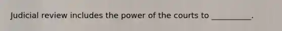 Judicial review includes the power of the courts to __________.