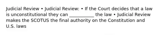 Judicial Review • Judicial Review: • If the Court decides that a law is unconstitutional they can ___________ the law • Judicial Review makes the SCOTUS the final authority on the Constitution and U.S. laws