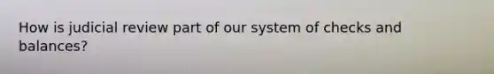 How is judicial review part of our system of checks and balances?