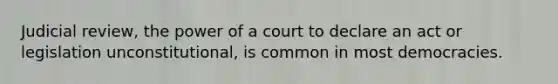 Judicial review, the power of a court to declare an act or legislation unconstitutional, is common in most democracies.