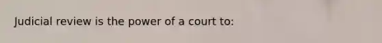 Judicial review is the power of a court to:​