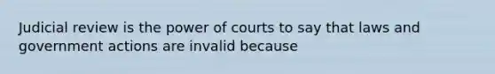 Judicial review is the power of courts to say that laws and government actions are invalid because